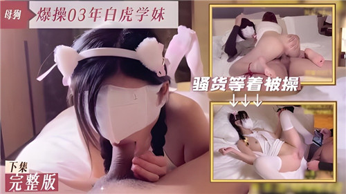 狂干03年白虎嫩学妹高潮不断！娇喘连连下集更猛！