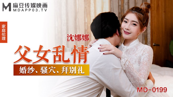 MD-0199 沈娜娜父女禁忌：巨乳骚货被亲爸狂操内射，伦理彻底沦陷！