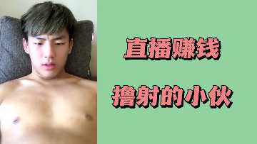 直播赚钱狂撸到爆射，小伙淫叫精液狂喷