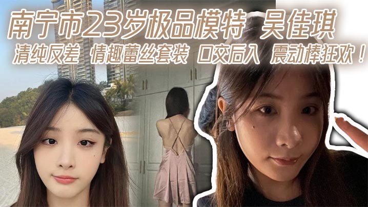 南宁23岁极品模特吴佳琪 清纯反差 情趣蕾丝套装口交后入震动棒狂操