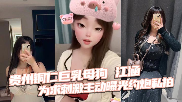 贵州铜仁巨乳母狗江涵主动曝光约炮私拍！梨形身材被狂干到喷潮