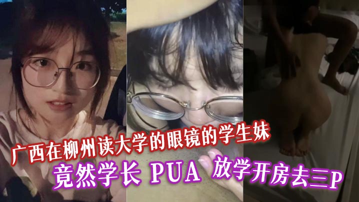 柳州眼镜学妹被学长PUA调教！放学3P开房，清纯外表竟是淫荡母狗