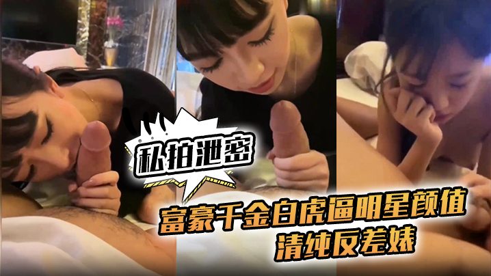 富豪千金私拍泄密！白虎嫩逼明星脸，清纯反差婊对白清晰任操