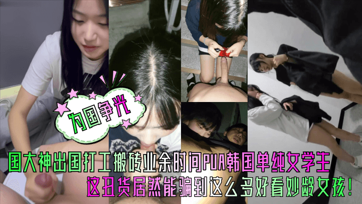 中国屌丝在韩打工，爆操纯情韩国女学生，内射调教！